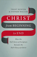 Christ from Beginning to End: How the Full Story of Scripture Reveals the Full Glory of Christ - Hardcover