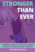 Stronger Than Ever: A Woman's Guide To Physical & Mental Strength Through Weight Training - Paperback