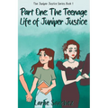 Part One: The Teenage Life of Juniper Justice: The Teenage Life of Juniper Justice: The Teenage Life of Juniper Justice - Paperback