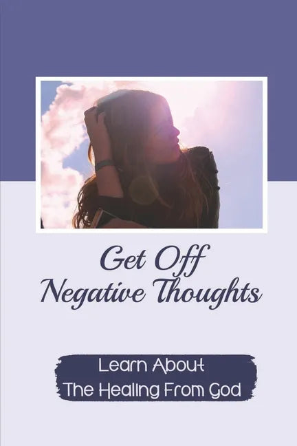 Get Off Negative Thoughts: Learn About The Healing From God: Traits Of Faith - Paperback