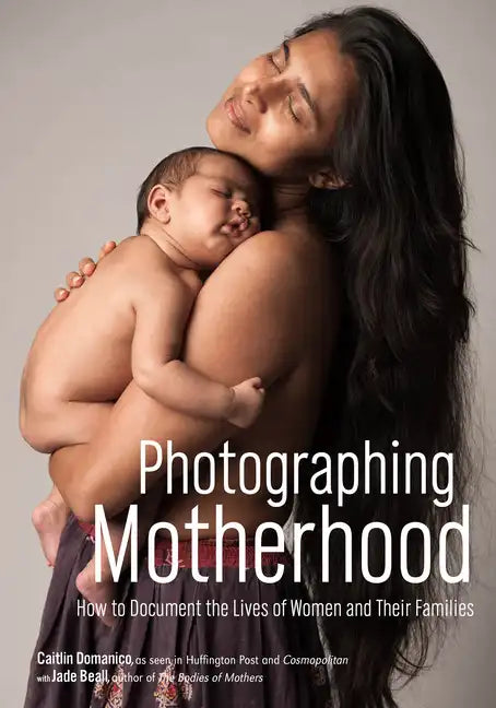 Photographing Motherhood: How to Document the Lives of Women and Their Families - Paperback