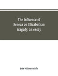 The influence of Seneca on Elizabethan tragedy, an essay - Paperback