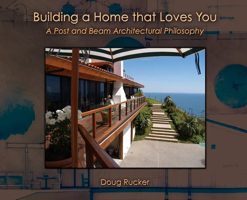 Building a Home that Loves You: A Post and Beam Architectural Philosophy - Hardcover