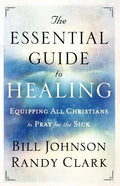 The Essential Guide to Healing: Equipping All Christians to Pray for the Sick - Paperback