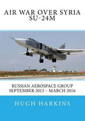 Air War over Syria - Su-24M: Russian Aerospace Group September 2015 - March 2016 - Paperback