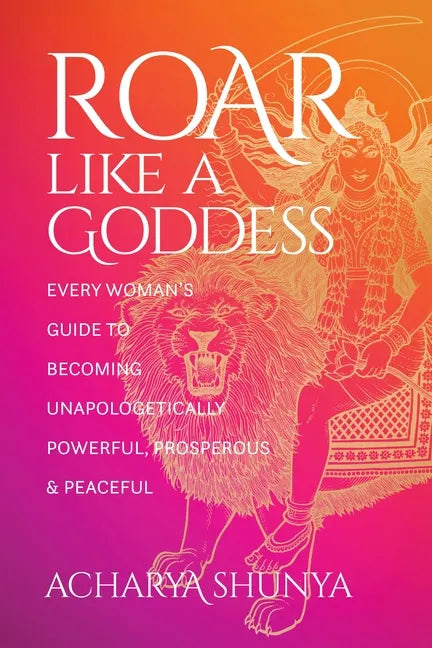 Roar Like a Goddess: Every Woman's Guide to Becoming Unapologetically Powerful, Prosperous, and Peaceful - Paperback