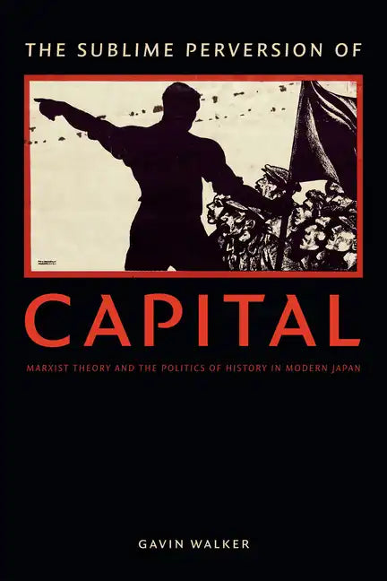 The Sublime Perversion of Capital: Marxist Theory and the Politics of History in Modern Japan - Paperback