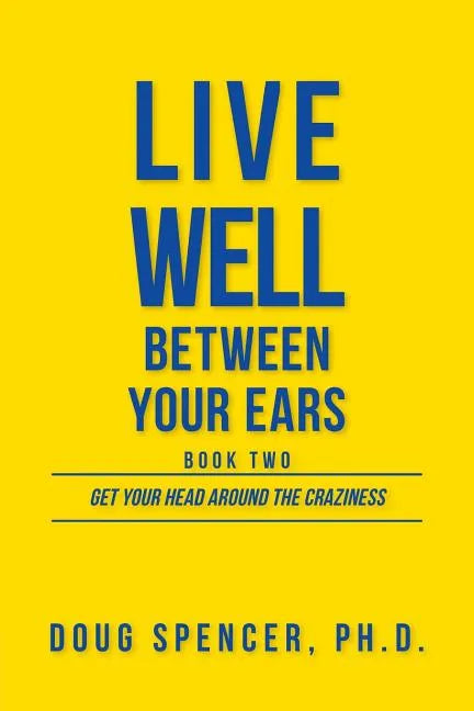 Live Well Between Your Ears: Get Your Head Around The Craziness - Paperback