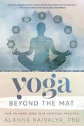 Yoga Beyond the Mat: How to Make Yoga Your Spiritual Practice - Paperback