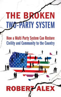 The Broken Two-Party System: How a Multi Party System Can Restore Civility and Community to the Country - Paperback