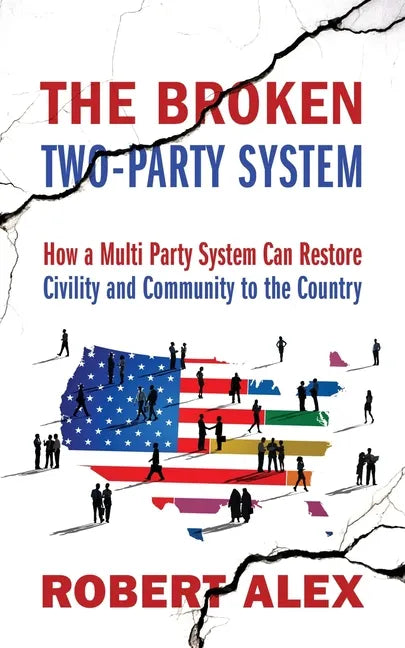 The Broken Two-Party System: How a Multi Party System Can Restore Civility and Community to the Country - Paperback
