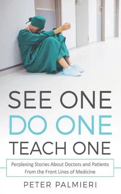 See One, Do One, Teach One: Perplexing Stories About Doctors and Patients From t - Paperback