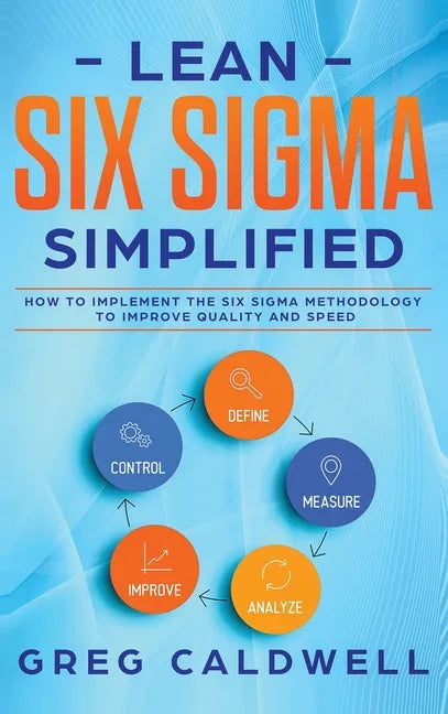 Lean Six Sigma: Simplified - How to Implement The Six Sigma Methodology to Improve Quality and Speed (Lean Guides with Scrum, Sprint, - Hardcover