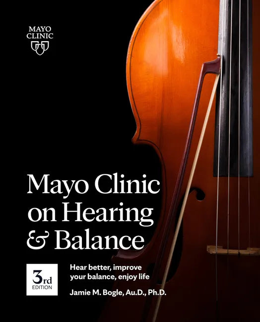 Mayo Clinic on Hearing and Balance Hear Better, Improve Your Balance and Enjoy Life, 3rd Ed.: Hear Better, Improve Your Balance, Enjoy Life - Paperback