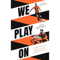 We Play on: Shakhtar Donetsk's Fight for Ukraine, Football and Freedom - Paperback