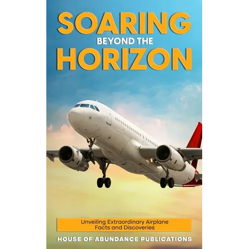 Soaring Beyond the Horizon: Unveiling Extraordinary Airplane Facts and Discoveries - Paperback