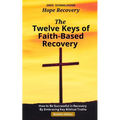 The Twelve Keys of Faith-Based Recovery: How to Be Successful in Recovery By Embracing Key Biblical Truths - Paperback