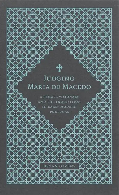 Judging Maria de Macedo: A Female Visionary and the Inquisition in Early Modern Portugal - Hardcover