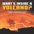 What's Inside a Volcano? Volcanoes and Earthquakes Grade 5 Children's Earth Sciences Books - Paperback
