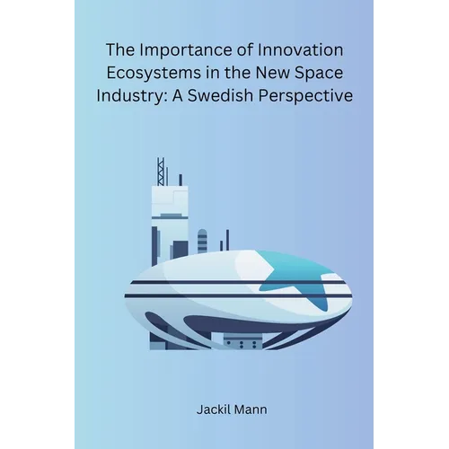 The Importance of Innovation Ecosystems in the New Space Industry: A Swedish Perspective - Paperback