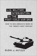 U.S. Military Intervention in the Post-Cold War Era: How to Win America's Wars in the Twenty-First Century - Hardcover
