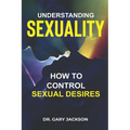 Understanding Sexuality: How to Control Sexual Desires. - Paperback