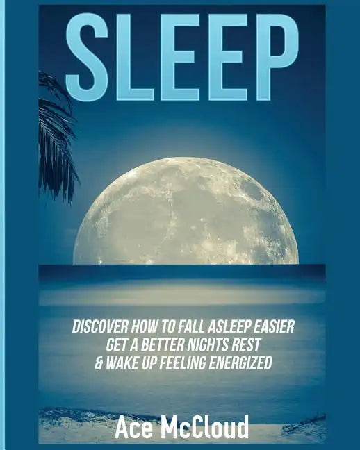 Sleep: Discover How To Fall Asleep Easier, Get A Better Nights Rest & Wake Up Feeling Energized - Paperback