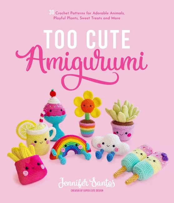 Too Cute Amigurumi: 30 Crochet Patterns for Adorable Animals, Playful Plants, Sweet Treats and More - Paperback