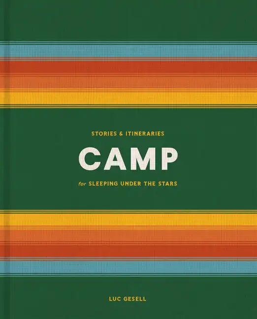 Camp: Stories and Itineraries for Sleeping Under the Stars - Hardcover