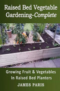 Raised Bed Vegetable Gardening Complete: Growing Fruit & Vegetables In Raised Bed Planters - Paperback