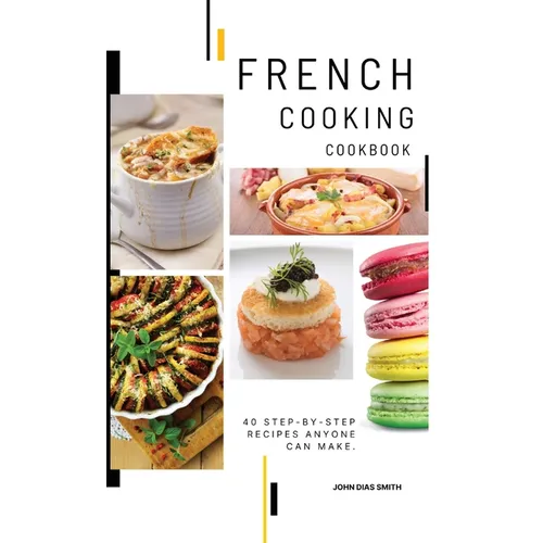 French Cooking Cookbook: A Book About French Food in English with Pictures of Each Recipe. 40 Step-by-Step Recipes Anyone Can Make. - Hardcover