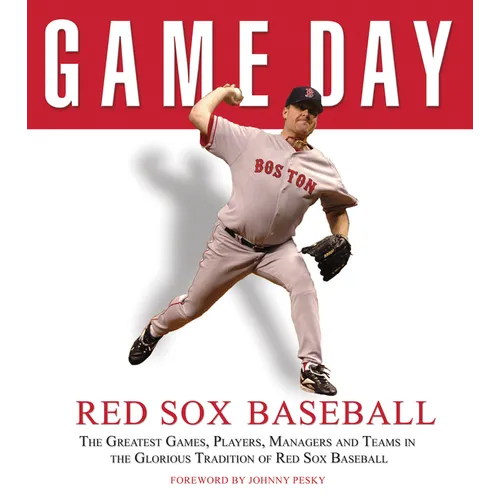 Game Day: Red Sox Baseball: The Greatest Games, Players, Managers and Teams in the Glorious Tradition of Red Sox Baseball - Hardcover