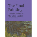 The Final Painting: The Last Works of the Great Masters, from Van Eyck to Picasso - Hardcover