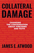 Collateral Damage: Changing the Conversation about Firearms and Faith - Paperback