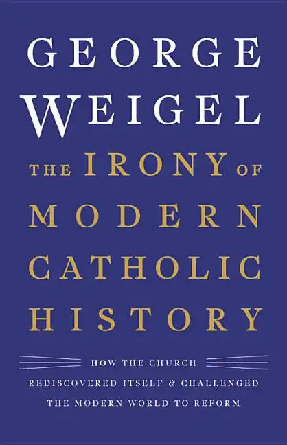 The Irony of Modern Catholic History: How the Church Rediscovered Itself and Challenged the Modern World to Reform - Hardcover