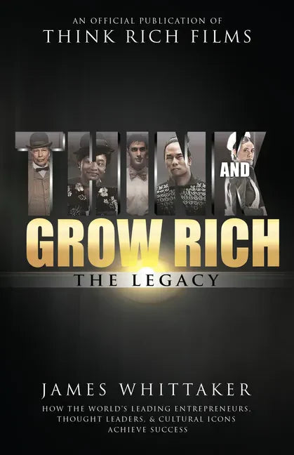 Think and Grow Rich: The Legacy: How the World's Leading Entrepreneurs, Thought Leaders, & Cultural Icons Achieve Success - Paperback