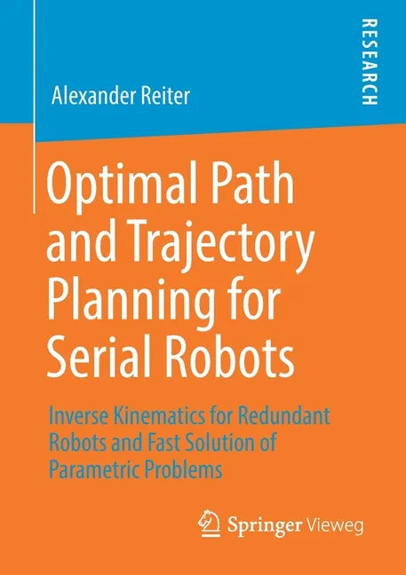 Optimal Path and Trajectory Planning for Serial Robots: Inverse Kinematics for Redundant Robots and Fast Solution of Parametric Problems - Paperback