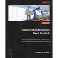 Industrial Automation from Scratch: A hands-on guide to using sensors, actuators, PLCs, HMIs, and SCADA to automate industrial processes - Paperback