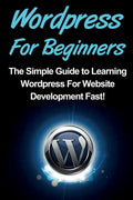 WordPress For Beginners: The Simple Guide to Learning WordPress For Website Development Fast! - Paperback