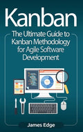 Kanban: The Ultimate Guide to Kanban Methodology for Agile Software Development - Hardcover