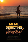Metal Detecting Journal: Record Detector Machine & Settings Used, Keep Track Of Treasure, Finds & Items Found Pages, Log Location, Notes, Detec - Paperback