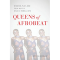 Queens of Afrobeat: Women, Play, and Fela Kuti's Music Rebellion - Paperback