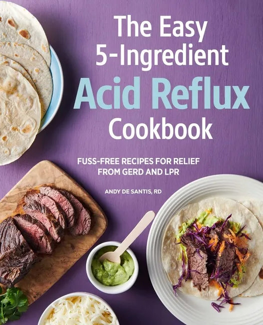 The Easy 5-Ingredient Acid Reflux Cookbook: Fuss-Free Recipes for Relief from Gerd and Lpr - Paperback