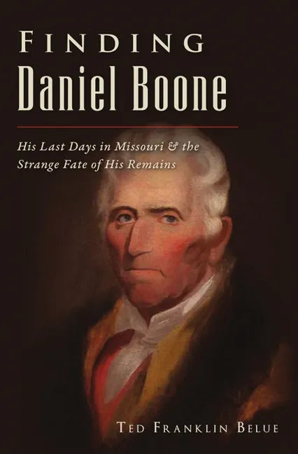 Finding Daniel Boone: His Last Days in Missouri and the Strange Fate of His Remains - Paperback