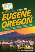 HowExpert Guide to Eugene, Oregon: 101 Tips to Learn the History, Discover the Best Places to Visit, Eat Great Food, and Have Fun Exploring Eugene, Or - Paperback