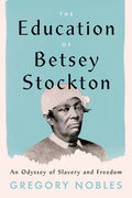 The Education of Betsey Stockton: An Odyssey of Slavery and Freedom - Hardcover