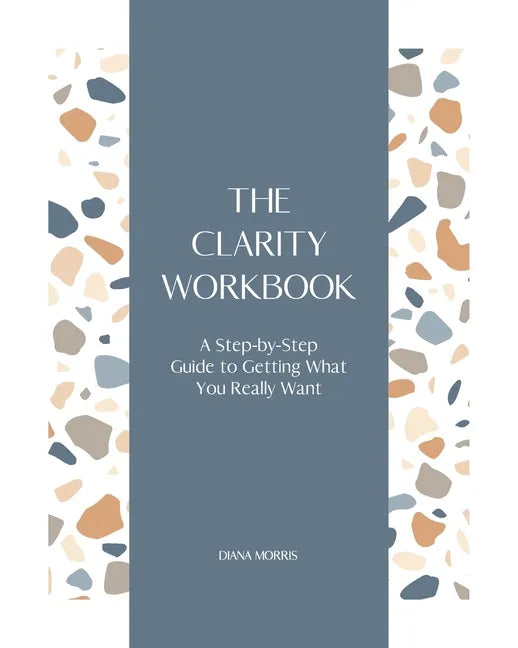 The Clarity Workbook: A Step-by-Step Guide to Getting What You Really Want - Paperback
