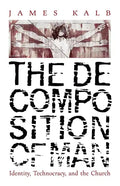 The Decomposition of Man: Identity, Technocracy, and the Church - Paperback