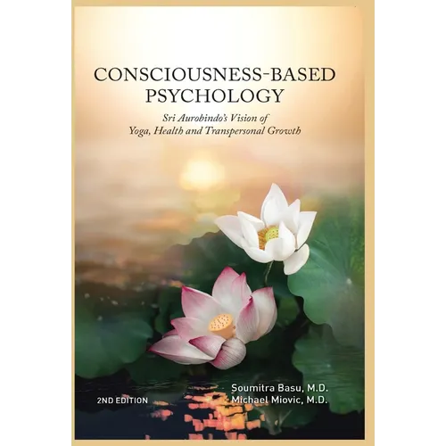 Consciousness-Based Psychology: Sri Aurobindo's Vision of Yoga, Health and Transpersonal Growth - Hardcover