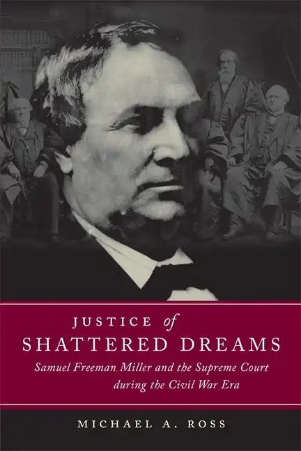 Justice of Shattered Dreams: Samuel Freeman Miller and the Supreme Court During the Civil War Era - Paperback